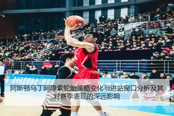 阿斯顿马丁阿隆索轮胎策略变化与进站窗口分析及其对赛季表现的深远影响