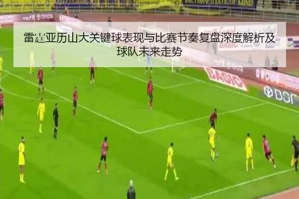 雷霆亚历山大关键球表现与比赛节奏复盘深度解析及球队未来走势