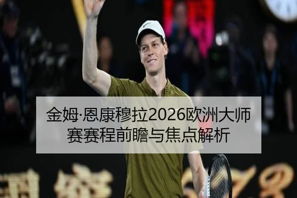 金姆·恩康穆拉2026欧洲大师赛赛程前瞻与焦点解析