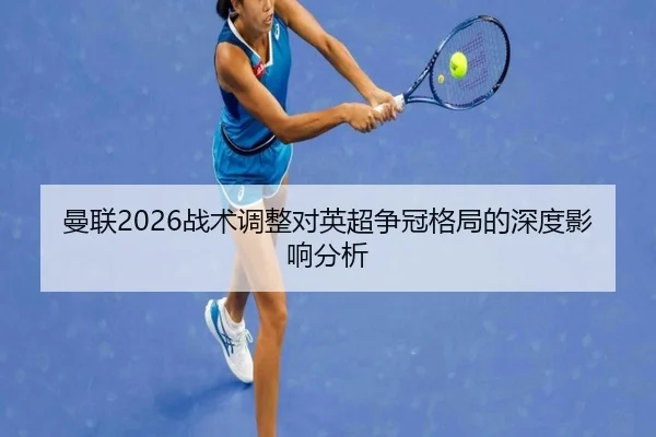 曼联2026战术调整对英超争冠格局的深度影响分析