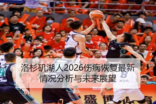 洛杉矶湖人2026伤病恢复最新情况分析与未来展望