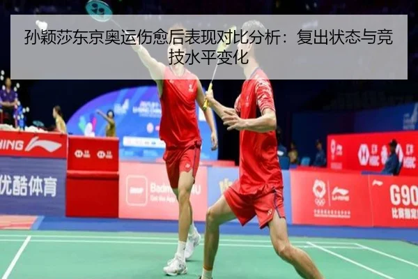 孙颖莎东京奥运伤愈后表现对比分析：复出状态与竞技水平变化
